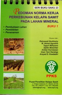 Seri Buku Saku 23 : Pedoman norma kerja perkebunan kelapa sawit pada lahan mineral = Buku 1, Pembukaan Lahan, Pembibitan, Penanaman