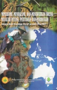 Memahami, Mendalami, dan Menawarkan Solusi Masalah Petani, Pertanian dan Pedesaan : Sinopsis Hasil Penelitian PSE-KP Periode 1976-2012