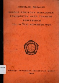 Kursus Penyegar Manajemen Pemungutan Hasil Tanaman Perkebunan Tgl. 10 s/d 22 Nop. 1986. Kumpulan Makalah