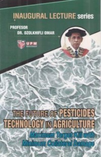 Inaugural Lecture Series Prof. Dr. Dzolkhifli Omar The Future of Pesticides Technology in Agriculture, Maximum Target Kill with Minimum Collateral Damage