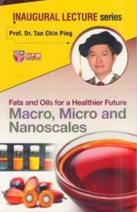 Inaugural Lecture Series Prof. Dr. Tan Chin Ping Fats and Oils for a Healthier Future Macro, Micro and Nanoscales