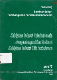 Prosiding Seminar Sehari Pembangunan Perkebunan Indonesia, Kebijakan Industri Gula Indonesia, Pengembangan Kina Nasional Kebijakan Industri Hilir Perkebunan